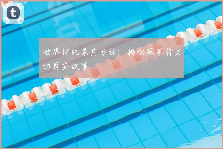 世界杯纪录片专访：揭秘冠军背后的真实故事