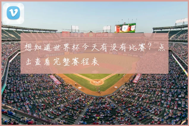 想知道世界杯今天有没有比赛?点击查看完整赛程表