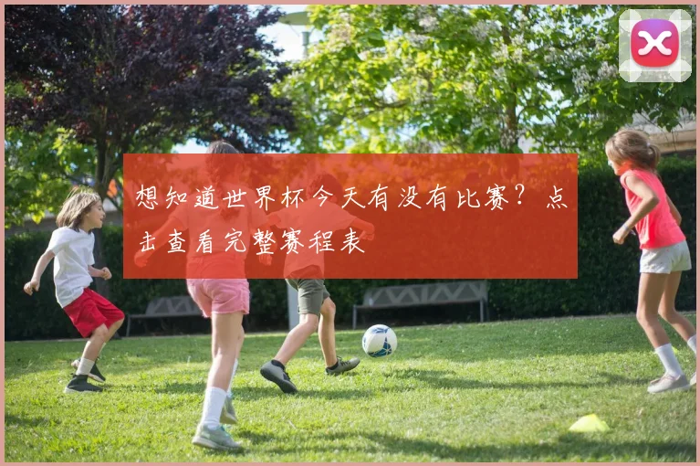 想知道世界杯今天有没有比赛?点击查看完整赛程表