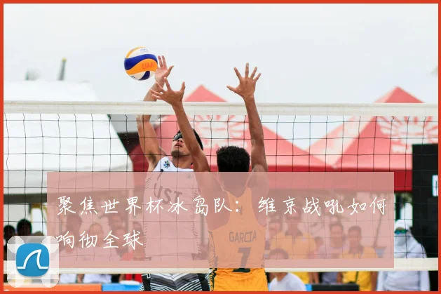 聚焦世界杯冰岛队：维京战吼如何响彻全球