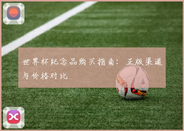 世界杯纪念品购买指南：正版渠道与价格对比