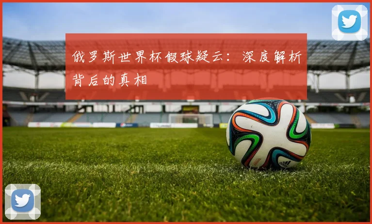 俄罗斯世界杯假球疑云:深度解析背后的真相