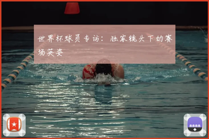 世界杯球员专访：独家镜头下的赛场英姿