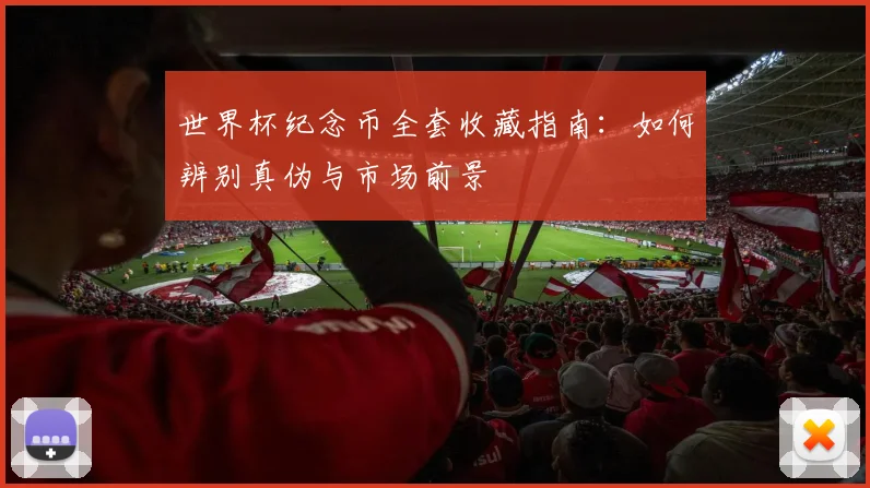 世界杯纪念币全套收藏指南：如何辨别真伪与市场前景