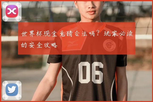 世界杯现金竞猜合法吗？玩家必读的安全攻略