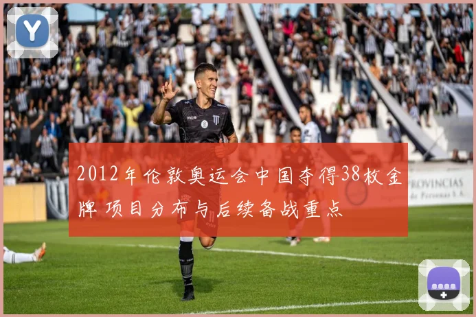 2012年伦敦奥运会中国夺得38枚金牌 项目分布与后续备战重点