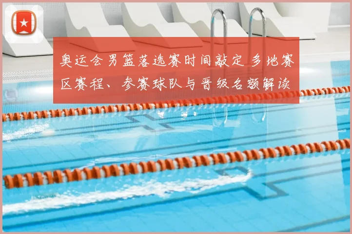 奥运会男篮落选赛时间敲定 多地赛区赛程、参赛球队与晋级名额解读