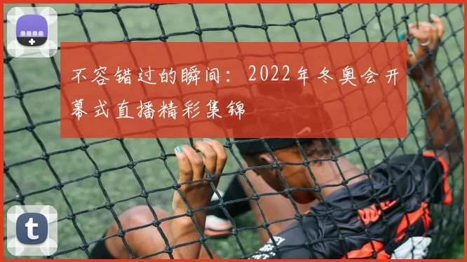 不容错过的瞬间：2022年冬奥会开幕式直播精彩集锦