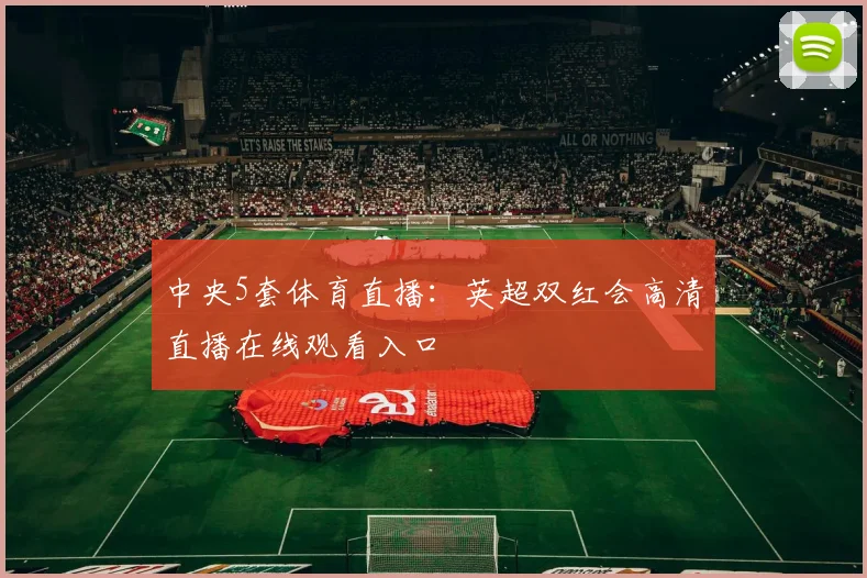 中央5套体育直播：英超双红会高清直播在线观看入口