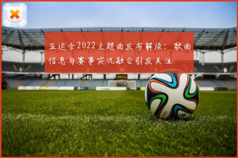 亚运会2022主题曲发布解读：歌曲信息与赛事实况融合引发关注