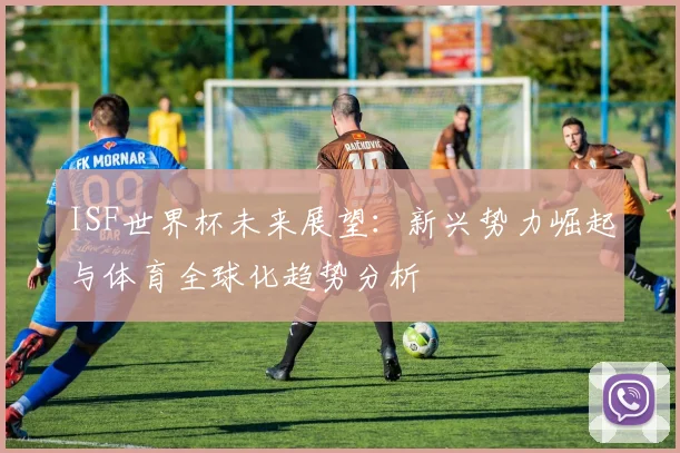 ISF世界杯未来展望：新兴势力崛起与体育全球化趋势分析
