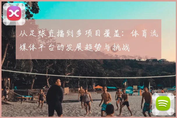 从足球直播到多项目覆盖：体育流媒体平台的发展趋势与挑战
